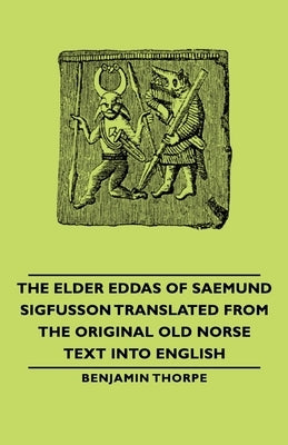 The Elder Eddas of Saemund Sigfusson - Translated from the Original Old Norse Text into English by Thorpe, Benjamin