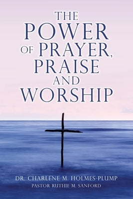 The POWER of PRAYER, PRAISE and WORSHIP by Holmes-Plump, Charlene M.