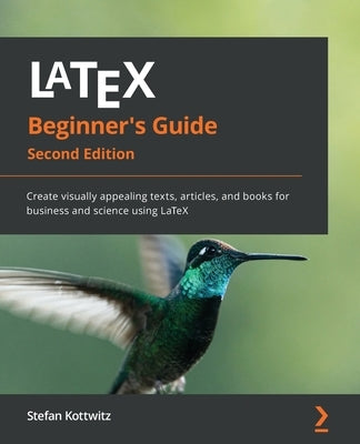 LaTeX Beginner's Guide - Second Edition: Create visually appealing texts, articles, and books for business and science using LaTeX Paperback Packt Publishing