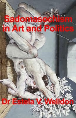 Sadomasochism in Art and Politics by Welldon, Estela V.