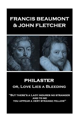 Francis Beaumont & John Fletcher - Philaster or, Love Lies a Bleeding: "But there's a Lady indures no stranger; and to me you appear a very strange fe by Fletcher, John