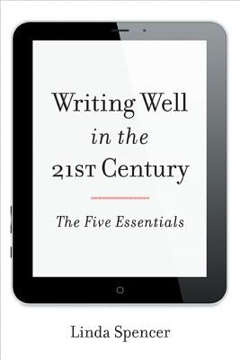 Writing Well in the 21st Century: The Five Essentials by Spencer, Linda