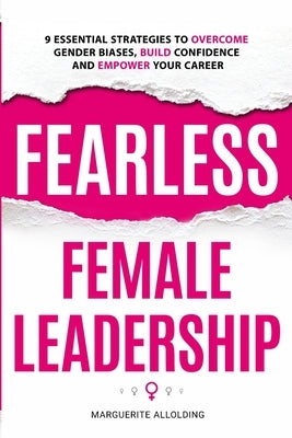 Fearless Female Leadership: 9 Essential Strategies To Overcome Gender Biases, Build Confidence And Empower Your Career: 9 Essential Strategies by Allolding, Marguerite