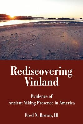 Rediscovering Vinland: Evidence of Ancient Viking Presence in America by Brown, Fred N., III