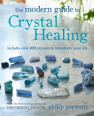 The Modern Guide to Crystal Healing: Includes Over 400 Crystals to Transform Your Life by Permutt, Philip