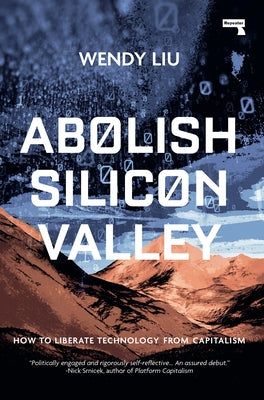 Abolish Silicon Valley: How to Liberate Technology from Capitalism by Liu, Wendy