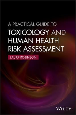 A Practical Guide to Toxicology and Human Health Risk Assessment by Robinson, Laura