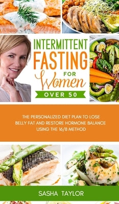 Intermittent Fasting for Women Over 50: The Personalized Diet Plan to Lose Belly Fat and Restore Hormone Balance Using the 16/8 Method by Taylor, Sasha