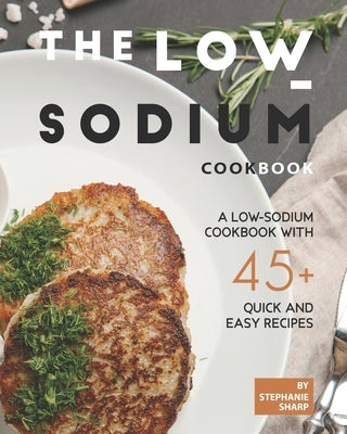 The Low-Sodium Cookbook: A Low-Sodium Cookbook With 45+ Quick and Easy Recipes Paperback Independently Published