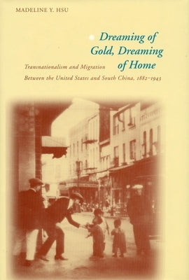 Dreaming of Gold, Dreaming of Home: Transnationalism and Migration Between the United States and South China, 1882-1943 Paperback Stanford University Press
