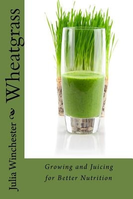 Wheatgrass: Growing and Juicing for Better Nutrition Paperback Cardigan River LLC