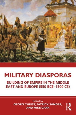 Military Diasporas: Building of Empire in the Middle East and Europe (550 Bce-1500 Ce) by Christ, Georg