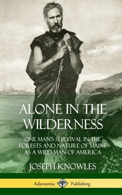 Alone in the Wilderness: One Man's Survival in the Forests and Nature of Maine as a Wild Man of America (Hardcover) by Knowles, Joseph