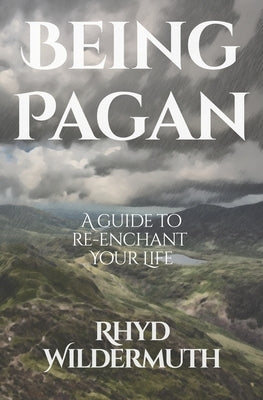 Being Pagan: A Guide to Re-Enchant Your Life by Wildermuth, Rhyd