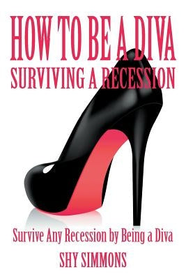 How to Be a Diva Surviving a Recession: Survive Any Recession by Being a Diva by Simmons, Shy