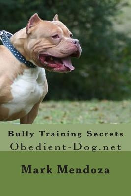 Bully Training Secrets: Obedient-Dog.net by Mendoza, Mark