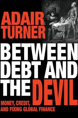 Between Debt and the Devil: Money, Credit, and Fixing Global Finance by Turner, Adair