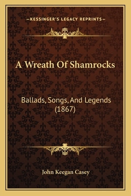 A Wreath Of Shamrocks: Ballads, Songs, And Legends (1867) Paperback Kessinger Publishing