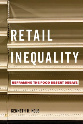 Retail Inequality: Reframing the Food Desert Debate by Kolb, Kenneth H.