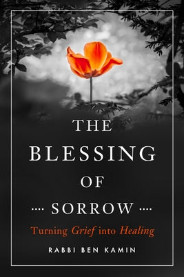 The Blessing of Sorrow: Turning Grief Into Healing by Kamin, Ben