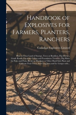 Handbook of Explosives for Farmers, Planters, Ranchers [microform]: How to Clear Land of Stumps, Trees or Boulders, Dig Ditches, Grade Roads, Excavate Paperback Legare Street Press