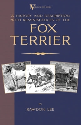 A History and Description, With Reminiscences, of the Fox Terrier (A Vintage Dog Books Breed Classic - Terriers) by Lee, Rawdon