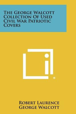 The George Walcott Collection Of Used Civil War Patriotic Covers Paperback Literary Licensing, LLC