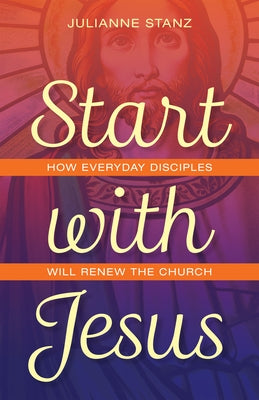 Start with Jesus: How Everyday Disciples Will Renew the Church Paperback Loyola Press