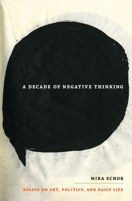 A Decade of Negative Thinking: Essays on Art, Politics, and Daily Life by Schor, Mira