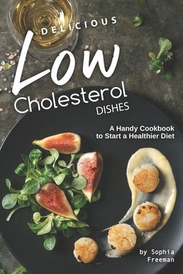 Delicious Low Cholesterol Dishes: A Handy Cookbook to Start a Healthier Diet Paperback Independently Published