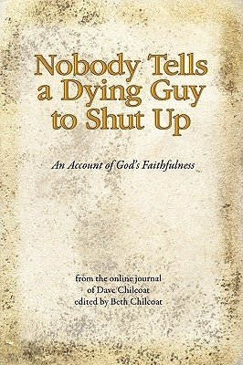 Nobody Tells a Dying Guy to Shut Up: An Account of God's Faithfulness by Chilcoat, Dave