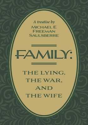 Family: The Lying, The War, and The Wife: A Treatise by Michael E Freeman Saulsberre by Saulsberre, Michael E. Freeman