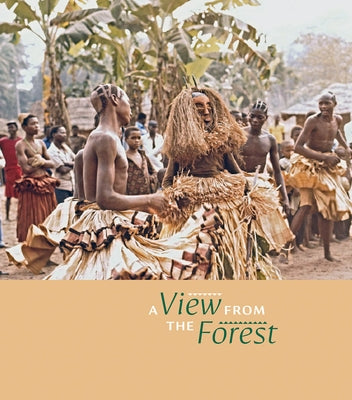 A View from the Forest: The Power of Southern Kuba Initiation Rites and Masks by Binkley, David A.