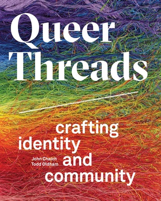 Queer Threads: Crafting Identity and Community by Chaich, John