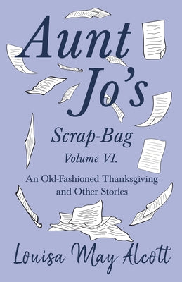 Aunt Jo's Scrap-Bag Volume VI;An Old-Fashioned Thanksgiving, and Other Stories Paperback Read & Co. Children's
