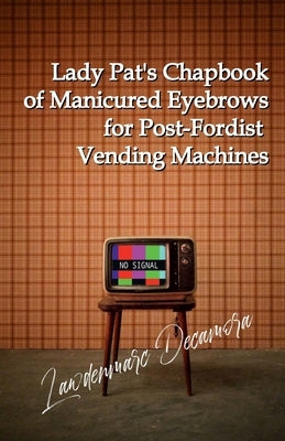 Lady Pat's Chapbook of Manicured Eyebrows for Post-Fordist Vending Machines by Decamora, Lawdenmarc