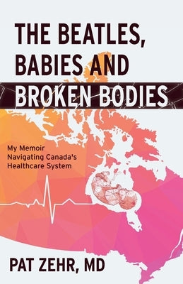 The Beatles, Babies and Broken Bodies: My Memoir Navigating Canada's Healthcare System by Zehr, Pat