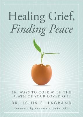 Healing Grief, Finding Peace: 101 Ways to Cope with the Death of Your Loved One by Lagrand, Louis