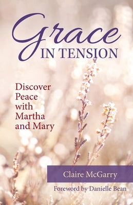 Grace in Tension: Discover Peace with Martha and Mary by McGarry, Claire