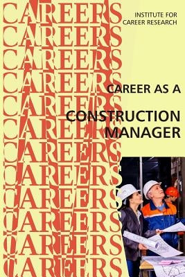 Career as a Construction Manager by Institute for Career Research