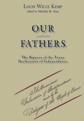 Our Unlikely Fathers: The Signers of the Texas Declaration of Independence by Kemp, Louis Wiltz