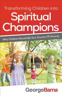Transforming Children Into Spiritual Champions: Why Children Should Be Your Church's #1 Priority Paperback Baker Books