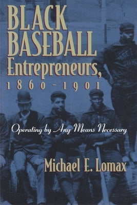 Black Baseball Entrepreneurs, 1860-1901: Operating by Any Means Necessary by Lomax, Michael E.