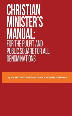 Christian Minister's Manual: for the Pulpit and Public Square for all Denominations Paperback Createspace Independent Publishing Platform
