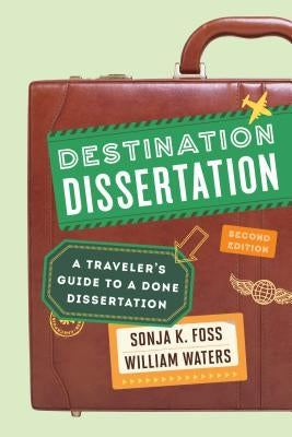 Destination Dissertation: A Traveler's Guide to a Done Dissertation by Foss, Sonja