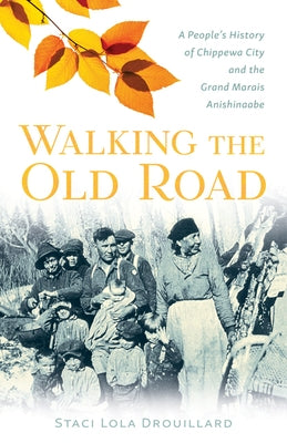 Walking the Old Road: A People's History of Chippewa City and the Grand Marais Anishinaabe by Drouillard, Staci Lola