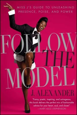 Follow the Model: Miss j's Guide to Unleashing Presence, Poise, and Power by Alexander, J.