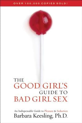 The Good Girl's Guide to Bad Girl Sex: An Indispensable Guide to Pleasure & Seduction by Keesling, Barbara