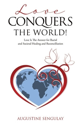 Love Conquers the World!: Love Is The Answer For Racial And Societal Healing And Reconciliation Paperback Xulon Press