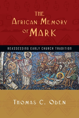 The African Memory of Mark: Reassessing Early Church Tradition by Oden, Thomas C.